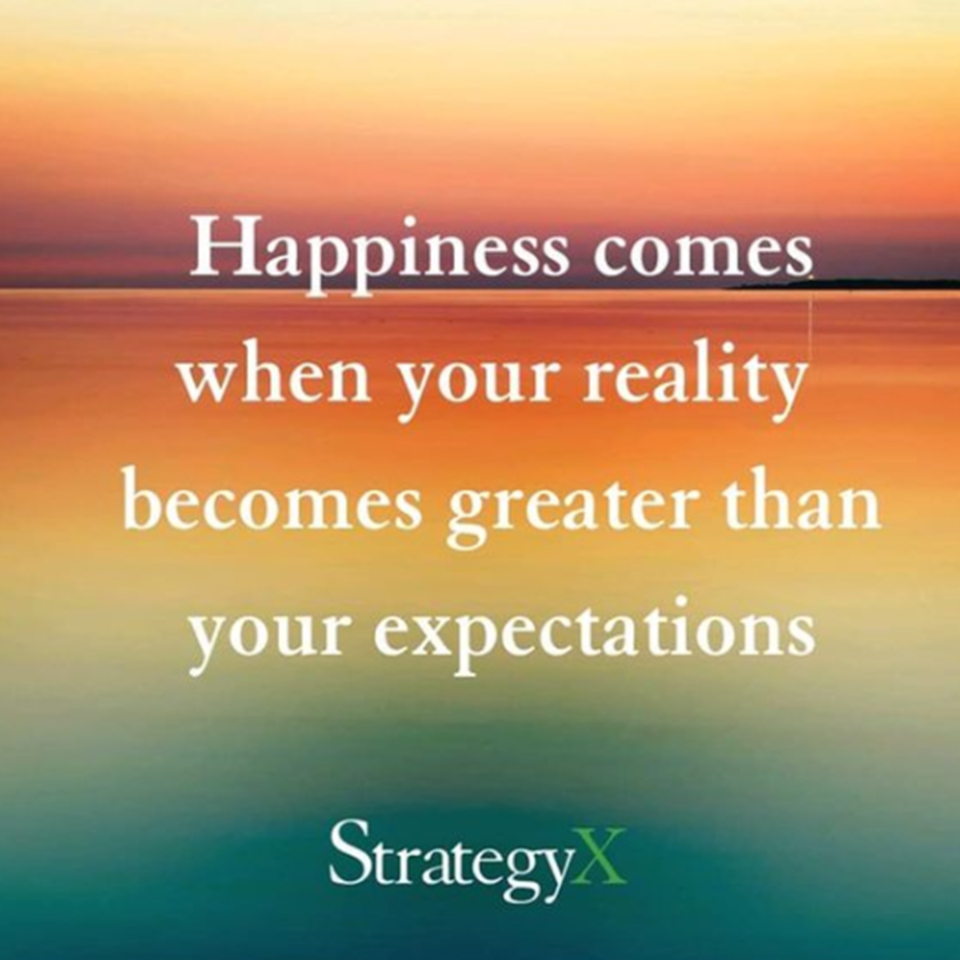 Making your reality greater than your expectations is the key to happiness